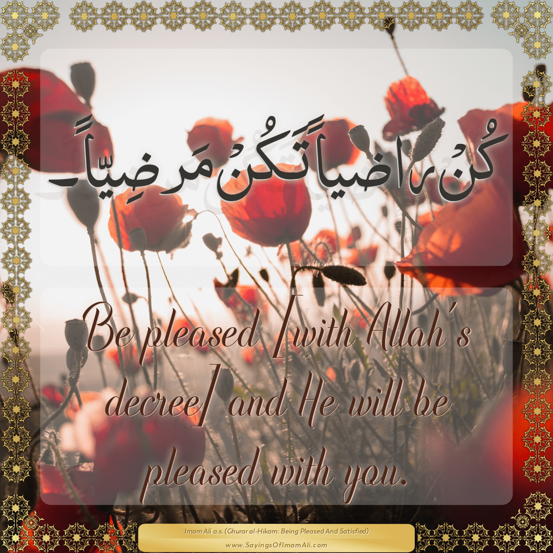 Be pleased [with Allah’s decree] and He will be pleased with you.